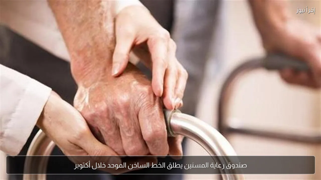 صندوق رعاية المسنين يطلق الخط الساخن الموحد خلال أكتوبر
