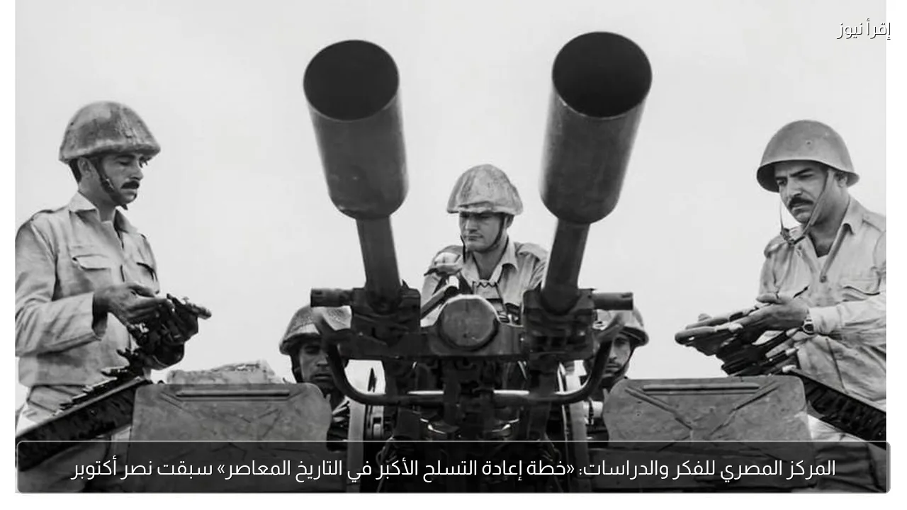 المركز المصري للفكر والدراسات: «خطة إعادة التسلح الأكبر في التاريخ المعاصر» سبقت نصر أكتوبر