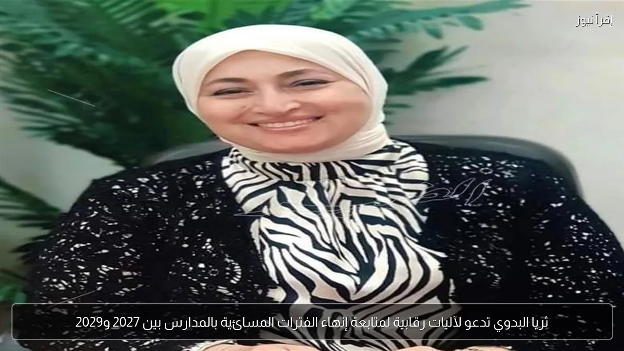 ثريا البدوي تدعو لآليات رقابية لمتابعة إنهاء الفترات المسائية بالمدارس بين 2027 و2029