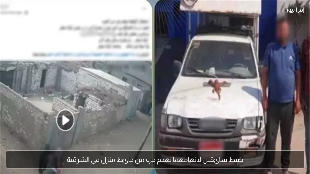 ضبط سائقين لاتهامهما بهدم جزء من حائط منزل في الشرقية