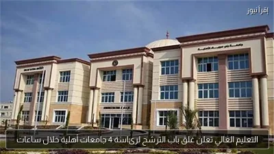 التعليم العالي تعلن غلق باب الترشح لرئاسة 4 جامعات أهلية خلال ساعات