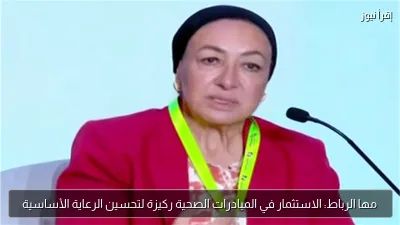 مها الرباط: الاستثمار في المبادرات الصحية ركيزة لتحسين الرعاية الأساسية