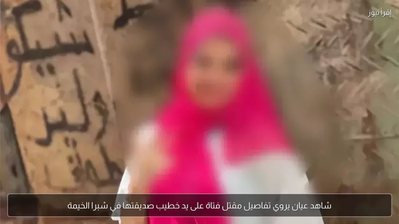 شاهد عيان يروي تفاصيل مقتل فتاة على يد خطيب صديقتها في شبرا الخيمة