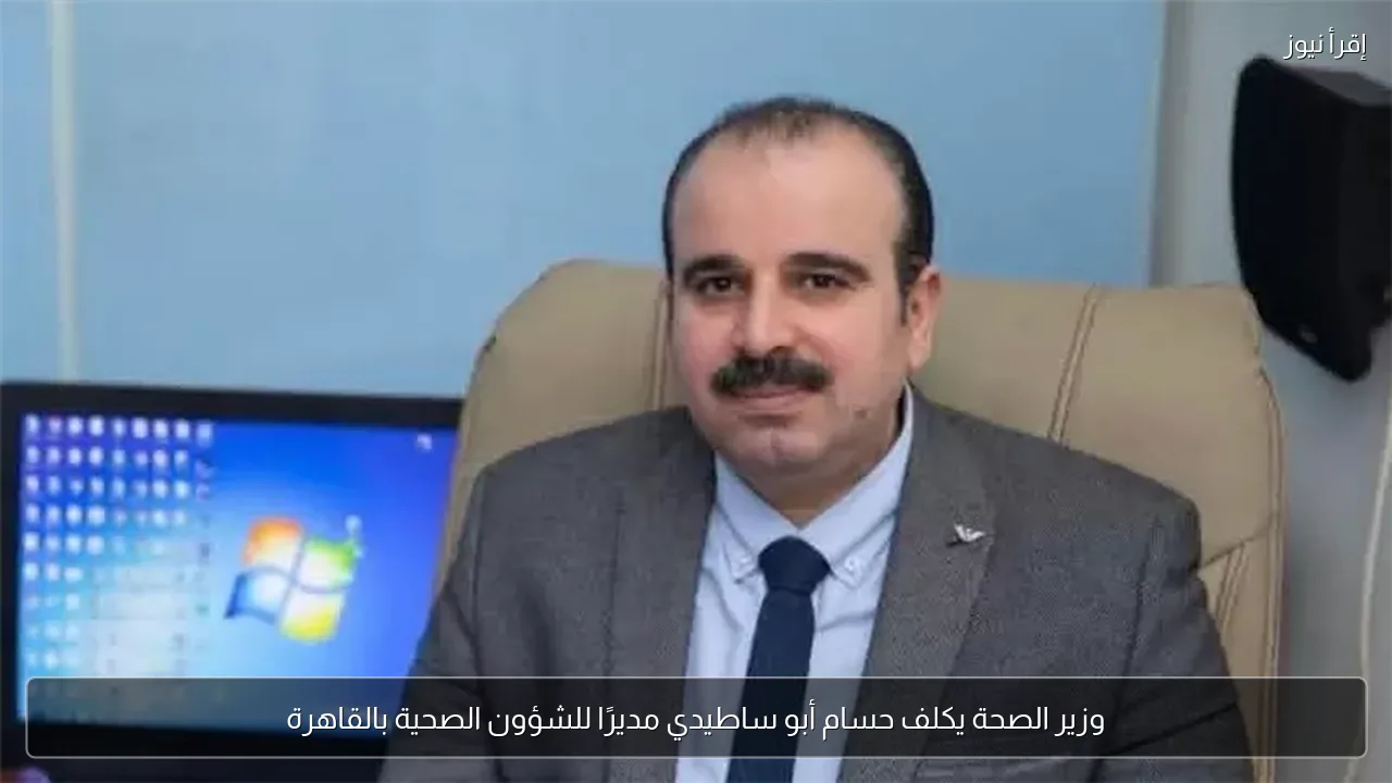 وزير الصحة يكلف حسام أبو ساطيدي مديرًا للشؤون الصحية بالقاهرة