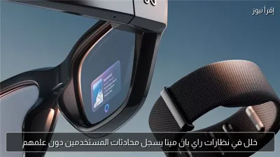 خلل في نظارات راي بان ميتا يسجل محادثات المستخدمين دون علمهم