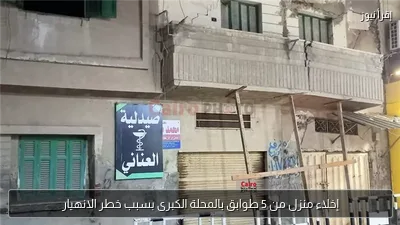 إخلاء منزل من 5 طوابق بالمحلة الكبرى بسبب خطر الانهيار
