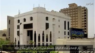 دار الإفتاء: مناداة الوالد باسمه مجردًا حرام إذا كان يتأذى منه