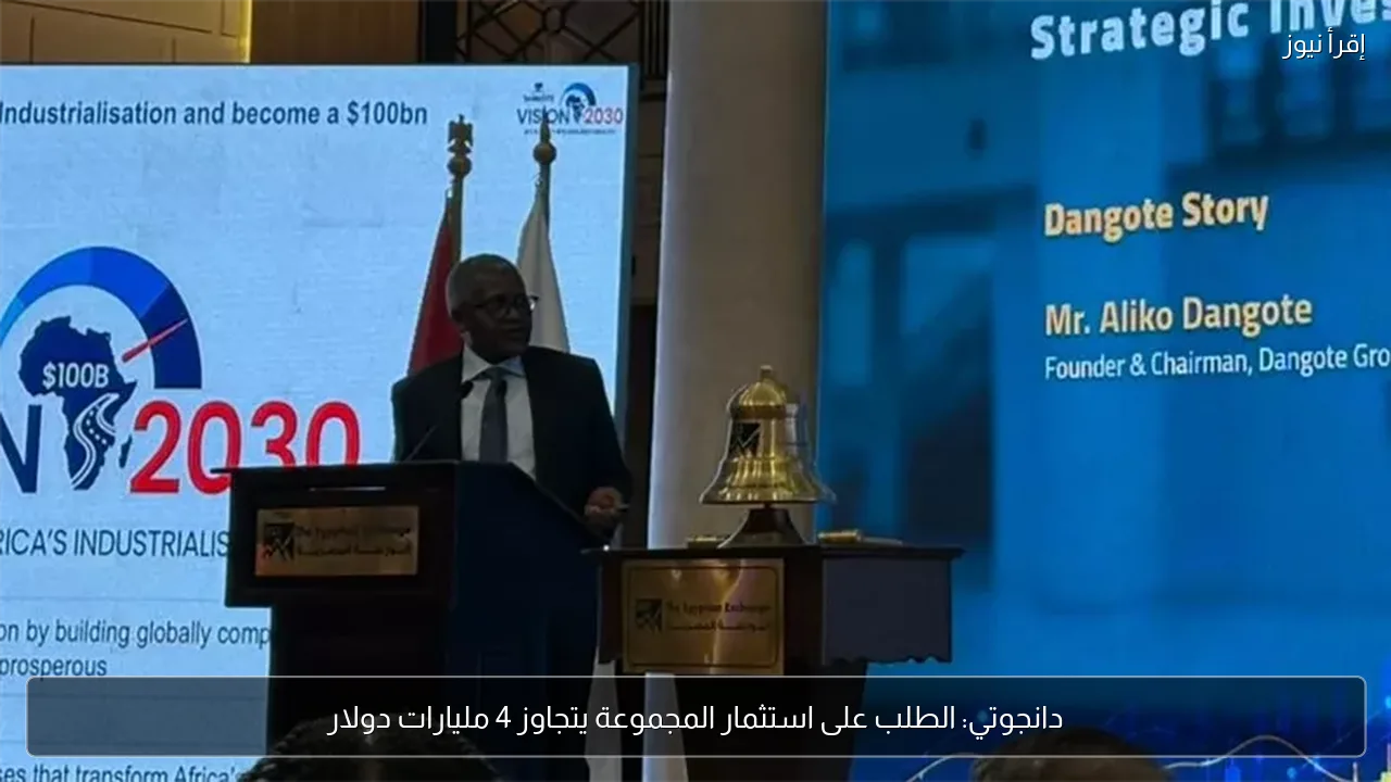 دانجوتي: الطلب على استثمار المجموعة يتجاوز 4 مليارات دولار
