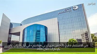 دبي للاستثمار تطرح 20% من «دي آي بي هولدينج» في أول اكتتاب عام بالإمارات خلال 2026