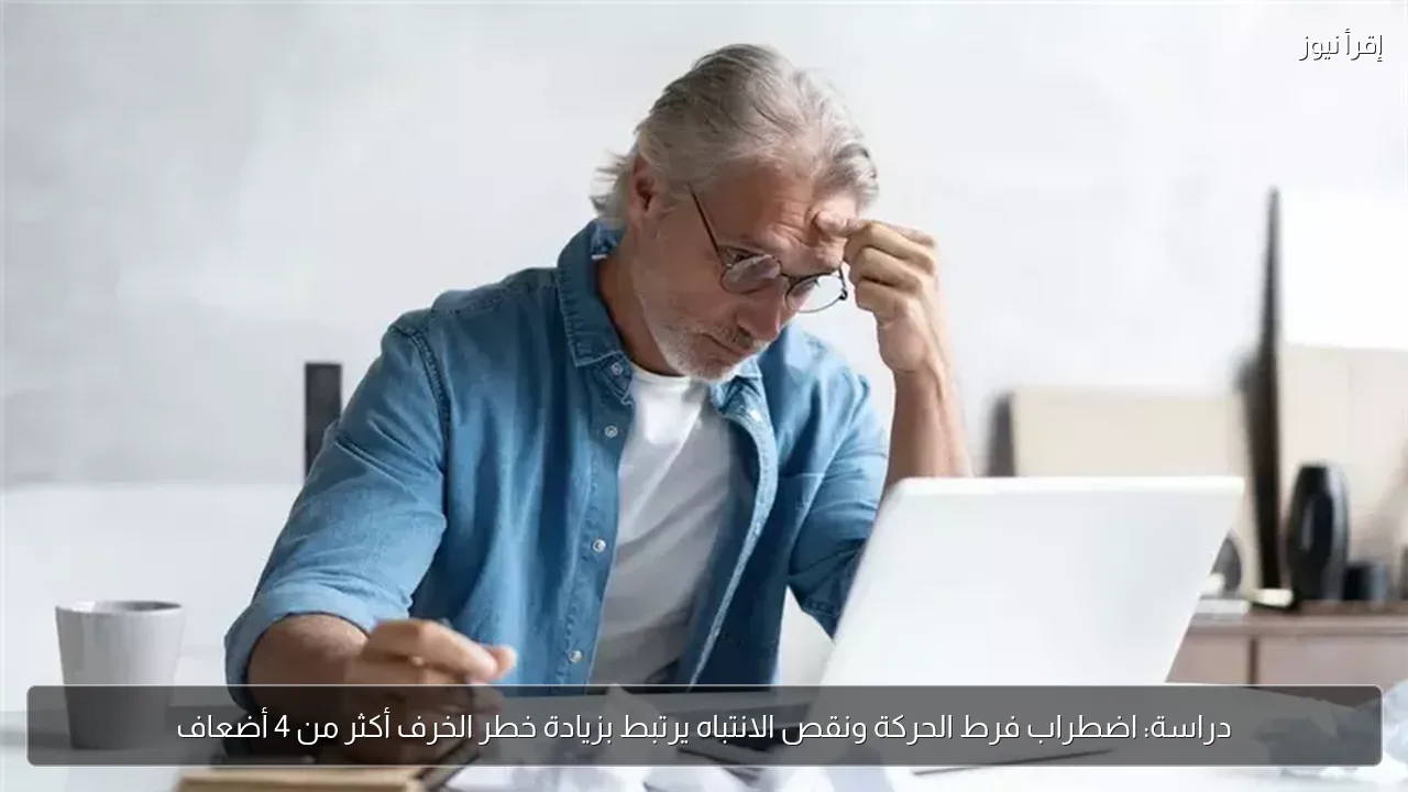 دراسة: اضطراب فرط الحركة ونقص الانتباه يرتبط بزيادة خطر الخرف أكثر من 4 أضعاف