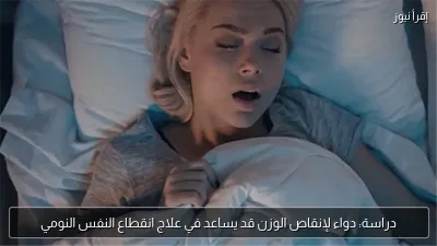 دراسة: دواء لإنقاص الوزن قد يساعد في علاج انقطاع النفس النومي