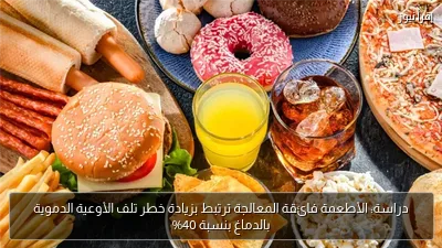 دراسة: الأطعمة فائقة المعالجة ترتبط بزيادة خطر تلف الأوعية الدموية بالدماغ بنسبة 40%