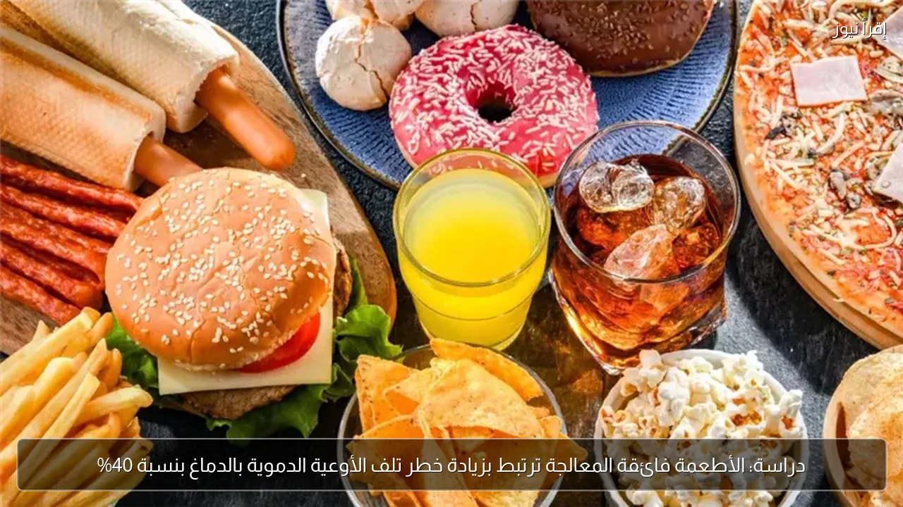 دراسة: الأطعمة فائقة المعالجة ترتبط بزيادة خطر تلف الأوعية الدموية بالدماغ بنسبة 40%