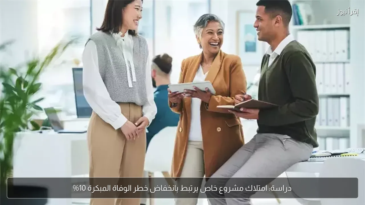 دراسة: امتلاك مشروع خاص يرتبط بانخفاض خطر الوفاة المبكرة 10%