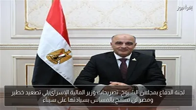 لجنة الدفاع بمجلس الشيوخ: تصريحات وزير المالية الإسرائيلي تصعيد خطير ومصر لن تسمح بالمساس بسيادتها على سيناء