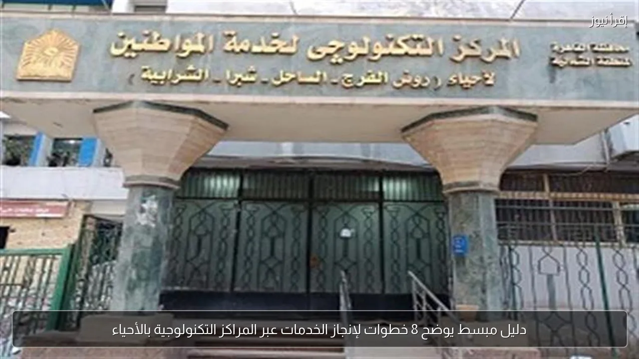 دليل مبسط يوضح 8 خطوات لإنجاز الخدمات عبر المراكز التكنولوجية بالأحياء