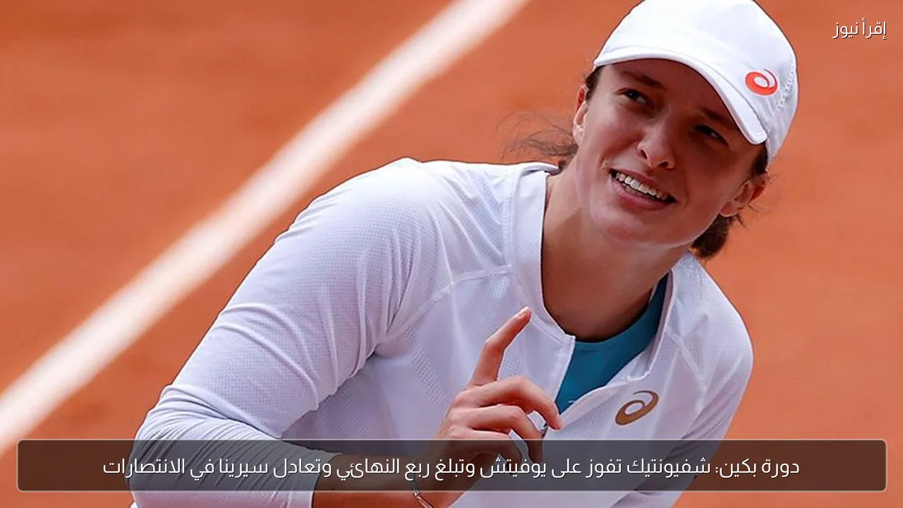 دورة بكين: شفيونتيك تفوز على يوفيتش وتبلغ ربع النهائي وتعادل سيرينا في الانتصارات