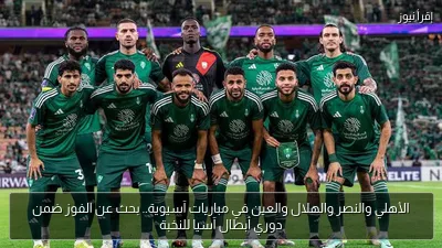الأهلي والنصر والهلال والعين في مباريات آسيوية.. بحث عن الفوز ضمن دوري أبطال آسيا للنخبة
