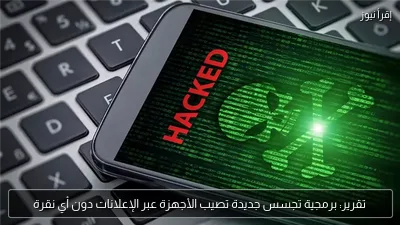 تقرير: برمجية تجسس جديدة تصيب الأجهزة عبر الإعلانات دون أي نقرة