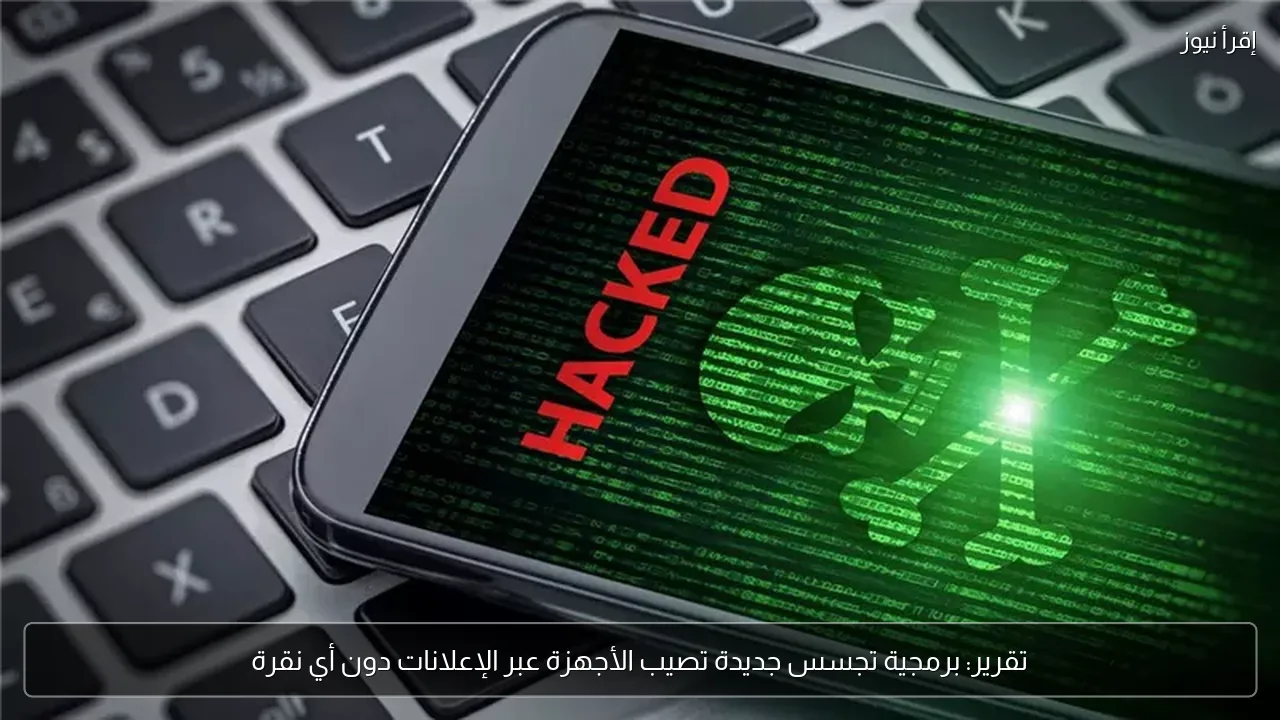 تقرير: برمجية تجسس جديدة تصيب الأجهزة عبر الإعلانات دون أي نقرة