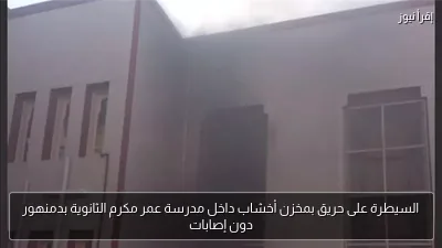 السيطرة على حريق بمخزن أخشاب داخل مدرسة عمر مكرم الثانوية بدمنهور دون إصابات