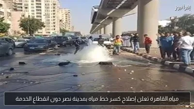 مياه القاهرة تعلن إصلاح كسر خط مياه بمدينة نصر دون انقطاع الخدمة