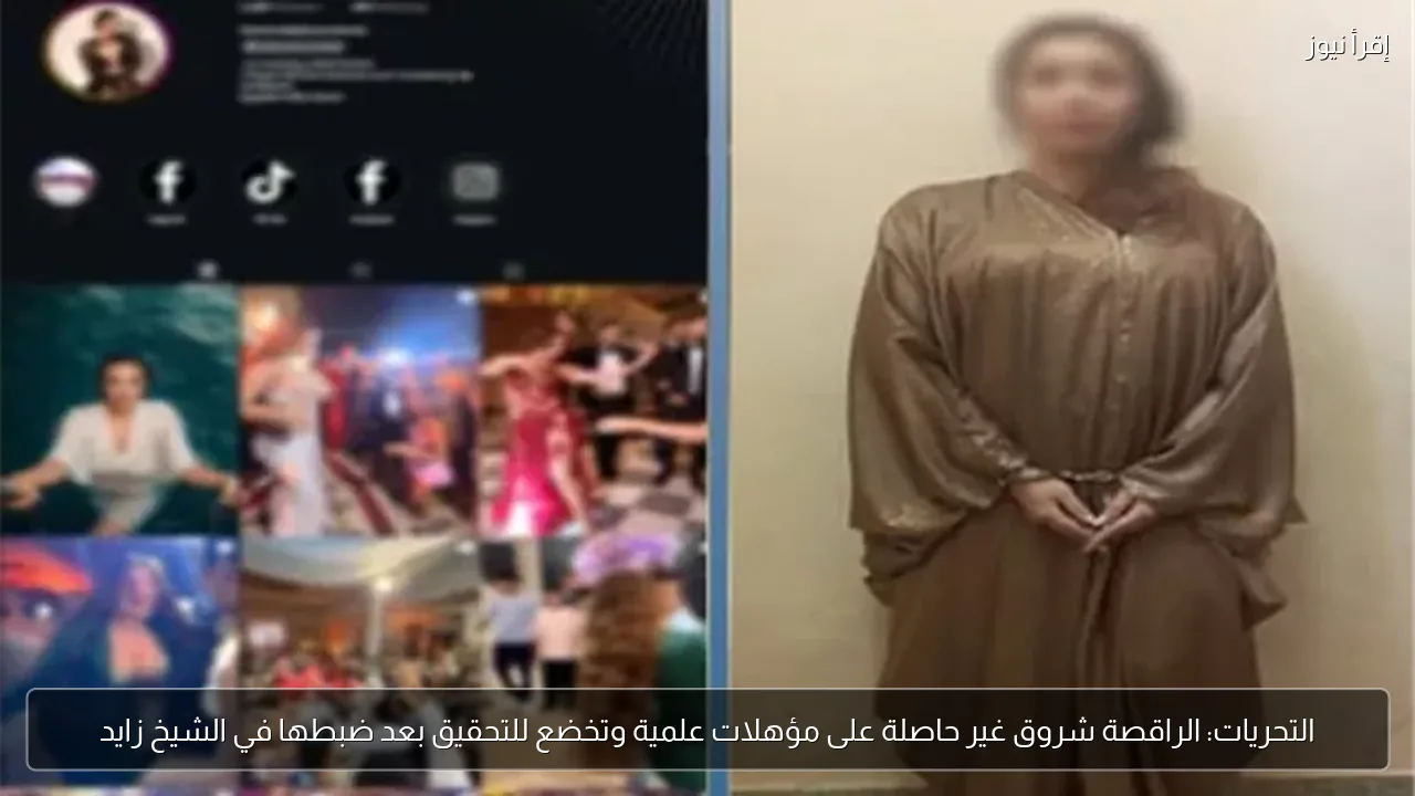 التحريات: الراقصة شروق غير حاصلة على مؤهلات علمية وتخضع للتحقيق بعد ضبطها في الشيخ زايد