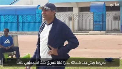 ديروط يعيّن طه شحاتة مديرًا فنيًا للفريق خلفًا لمصطفى مهنا