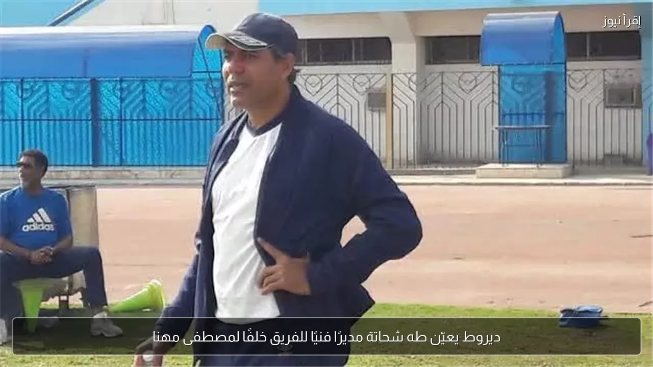ديروط يعيّن طه شحاتة مديرًا فنيًا للفريق خلفًا لمصطفى مهنا