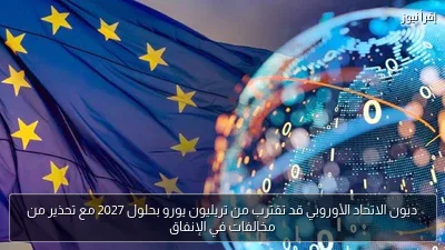 ديون الاتحاد الأوروبي قد تقترب من تريليون يورو بحلول 2027 مع تحذير من مخالفات في الإنفاق