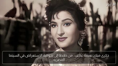 ذكرى ميلاد نعيمة عاكف.. من طنطا إلى نجومية الاستعراض في السينما المصرية
