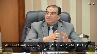رئيس إسكان الشيوخ: تصدير العقار يمكن أن يصبح مصدرًا مستدامًا للعملة الأجنبية