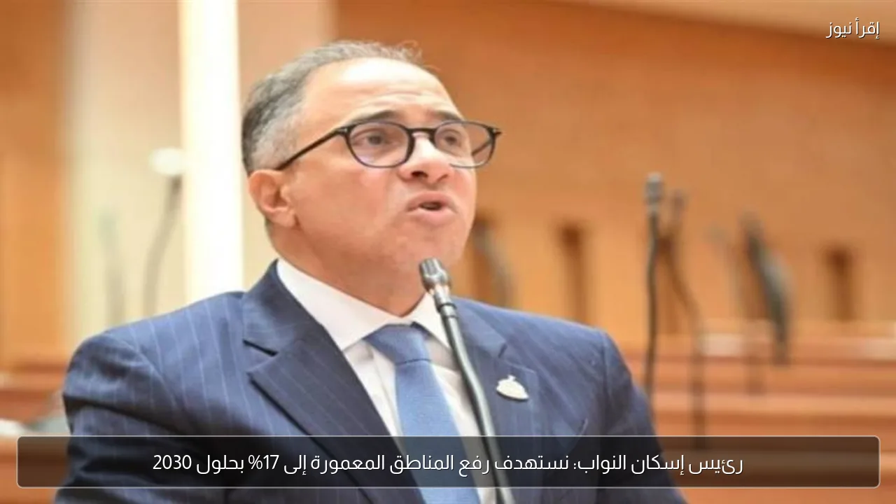 رئيس إسكان النواب: نستهدف رفع المناطق المعمورة إلى 17% بحلول 2030