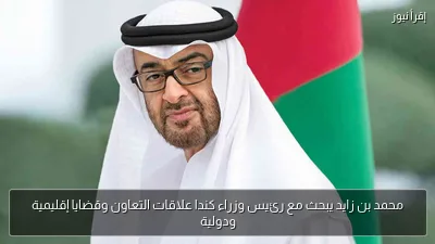محمد بن زايد يبحث مع رئيس وزراء كندا علاقات التعاون وقضايا إقليمية ودولية