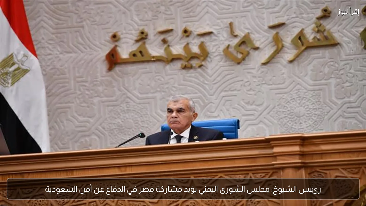 رئيس الشيوخ: مجلس الشورى اليمني يؤيد مشاركة مصر في الدفاع عن أمن السعودية