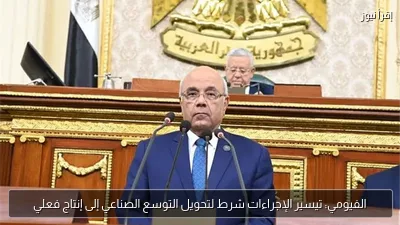 الفيومي: تيسير الإجراءات شرط لتحويل التوسع الصناعي إلى إنتاج فعلي