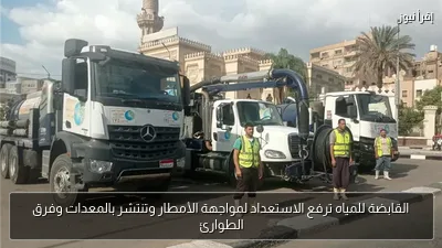 القابضة للمياه ترفع الاستعداد لمواجهة الأمطار وتنتشر بالمعدات وفرق الطوارئ