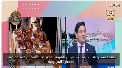 تنمية المشروعات: «تراثنا 2026» يبرز الهوية المصرية بتصميمات مستوحاة من الحضارة الفرعونية