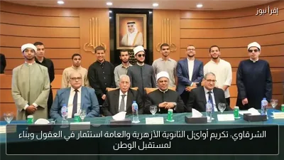 الشرقاوي: تكريم أوائل الثانوية الأزهرية والعامة استثمار في العقول وبناء لمستقبل الوطن