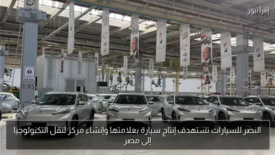 النصر للسيارات تستهدف إنتاج سيارة بعلامتها وإنشاء مركز لنقل التكنولوجيا إلى مصر