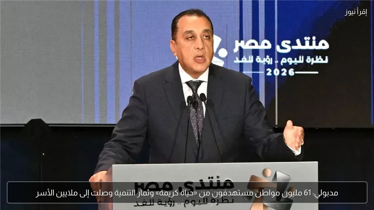 مدبولي: 61 مليون مواطن مستهدفون من «حياة كريمة» وثمار التنمية وصلت إلى ملايين الأسر