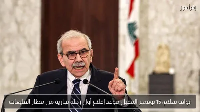 نواف سلام: 15 نوفمبر المقبل موعد إقلاع أول رحلة تجارية من مطار القليعات