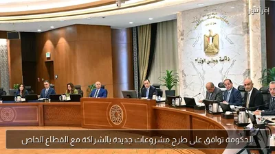 الحكومة توافق على طرح مشروعات جديدة بالشراكة مع القطاع الخاص