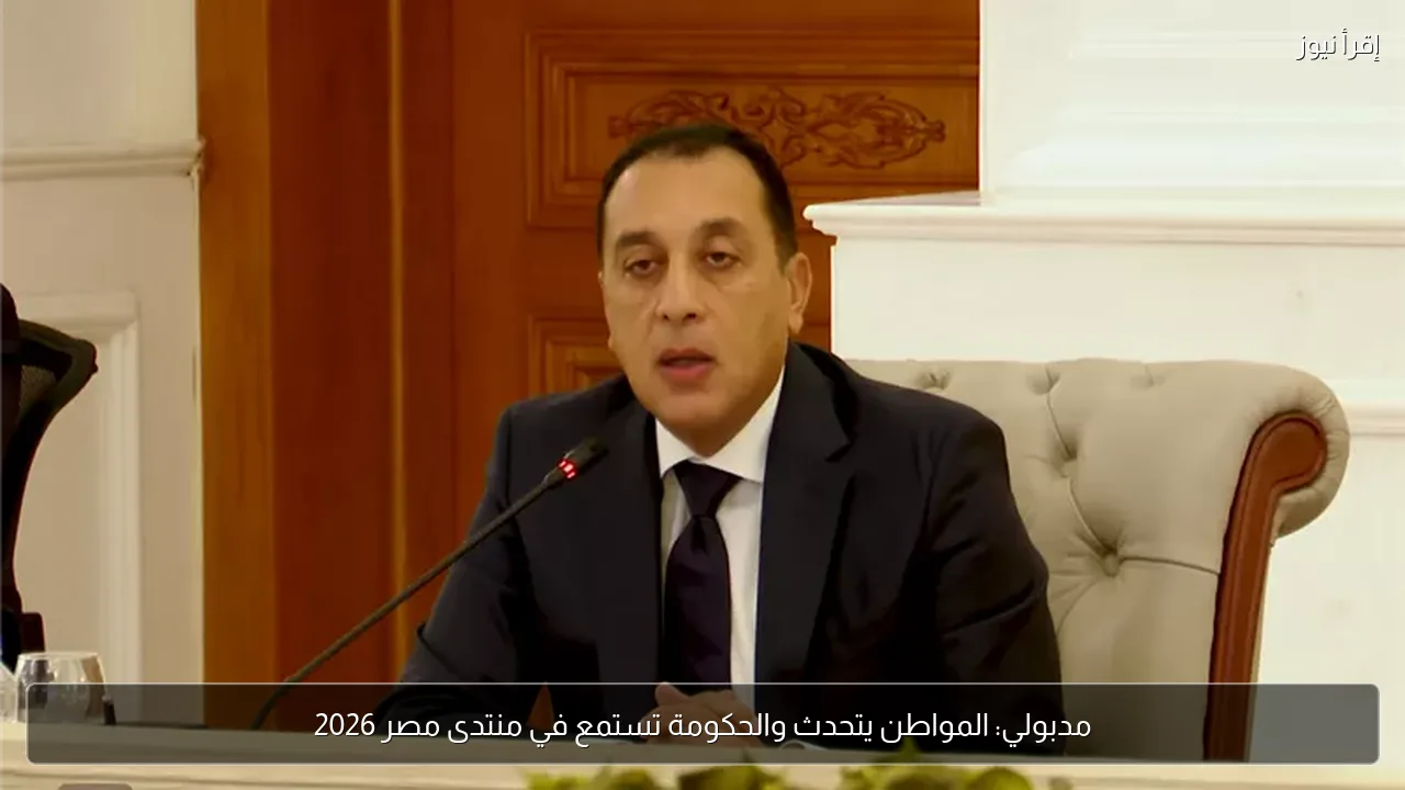 مدبولي: المواطن يتحدث والحكومة تستمع في منتدى مصر 2026