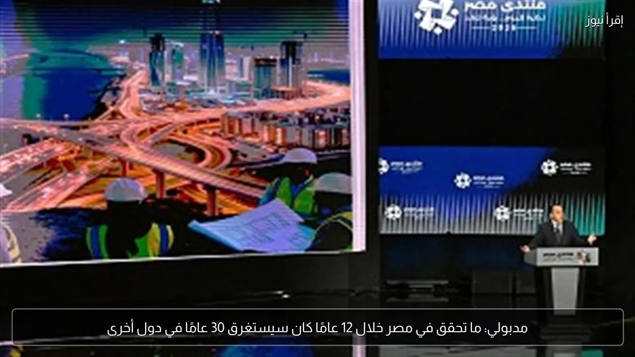 مدبولي: ما تحقق في مصر خلال 12 عامًا كان سيستغرق 30 عامًا في دول أخرى