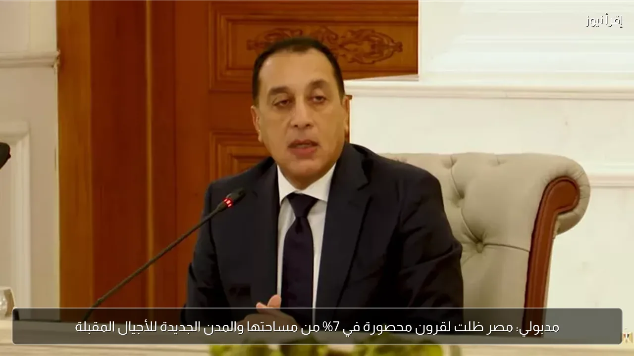مدبولي: مصر ظلت لقرون محصورة في 7% من مساحتها والمدن الجديدة للأجيال المقبلة
