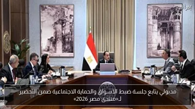 مدبولي يتابع جلسة ضبط الأسواق والحماية الاجتماعية ضمن التحضير لـ«منتدى مصر 2026»