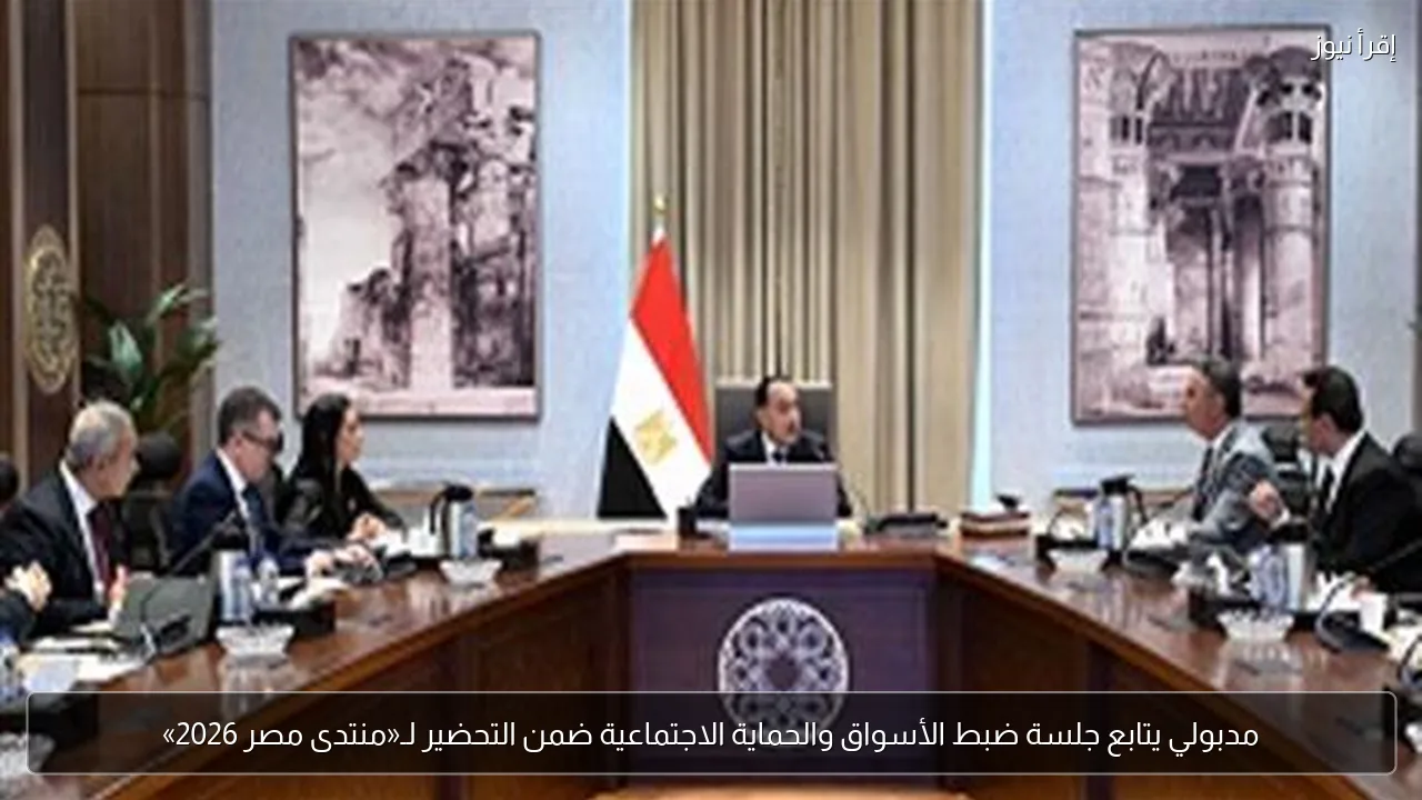 مدبولي يتابع جلسة ضبط الأسواق والحماية الاجتماعية ضمن التحضير لـ«منتدى مصر 2026»
