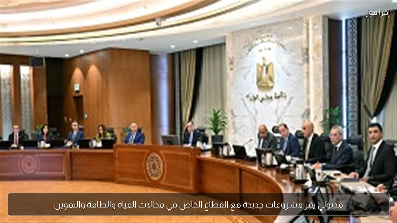 مدبولي يقر مشروعات جديدة مع القطاع الخاص في مجالات المياه والطاقة والتموين