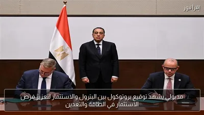 مدبولي يشهد توقيع بروتوكول بين البترول والاستثمار لتعزيز فرص الاستثمار في الطاقة والتعدين